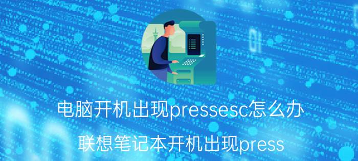 电脑开机出现pressesc怎么办 联想笔记本开机出现press esc？